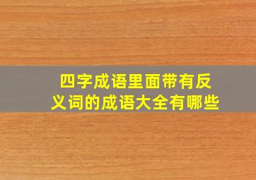 四字成语里面带有反义词的成语大全有哪些