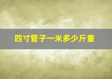 四寸管子一米多少斤重