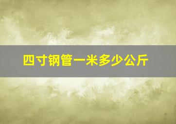 四寸钢管一米多少公斤