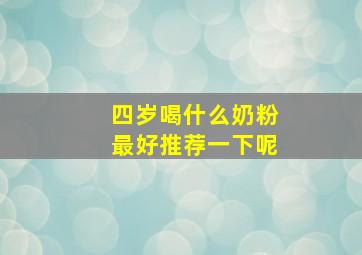 四岁喝什么奶粉最好推荐一下呢