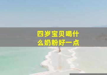 四岁宝贝喝什么奶粉好一点