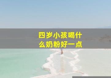 四岁小孩喝什么奶粉好一点