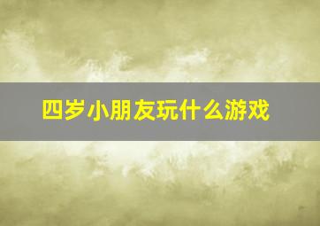 四岁小朋友玩什么游戏