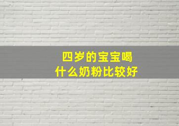 四岁的宝宝喝什么奶粉比较好