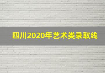 四川2020年艺术类录取线