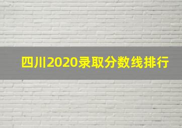 四川2020录取分数线排行