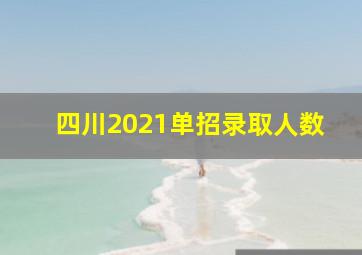 四川2021单招录取人数