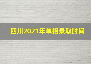 四川2021年单招录取时间