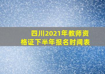 四川2021年教师资格证下半年报名时间表