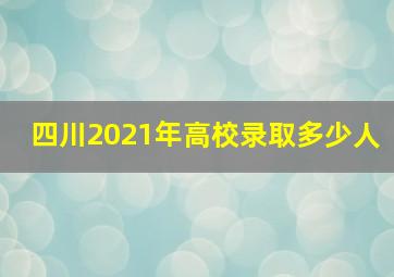 四川2021年高校录取多少人