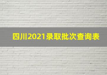 四川2021录取批次查询表