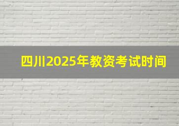 四川2025年教资考试时间