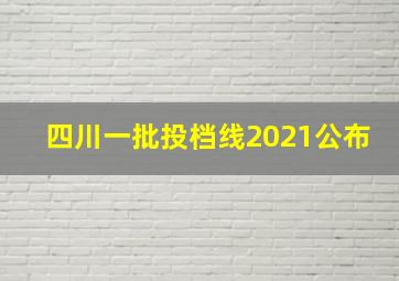 四川一批投档线2021公布