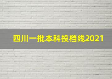 四川一批本科投档线2021