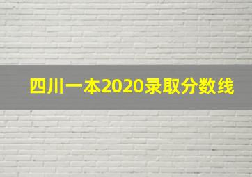 四川一本2020录取分数线