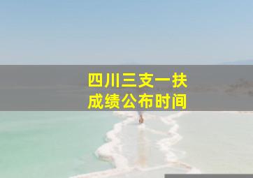 四川三支一扶成绩公布时间