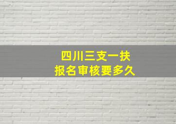 四川三支一扶报名审核要多久