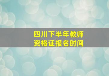 四川下半年教师资格证报名时间