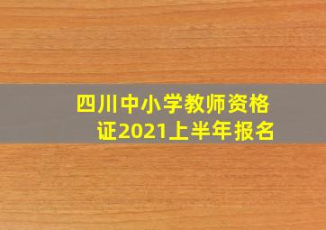 四川中小学教师资格证2021上半年报名