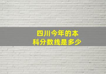 四川今年的本科分数线是多少