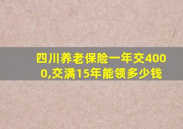 四川养老保险一年交4000,交满15年能领多少钱