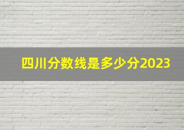 四川分数线是多少分2023