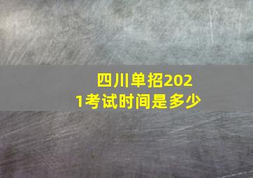 四川单招2021考试时间是多少