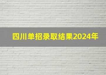 四川单招录取结果2024年