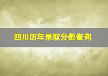 四川历年录取分数查询