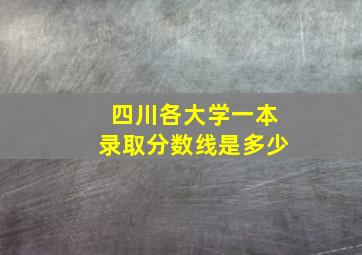 四川各大学一本录取分数线是多少