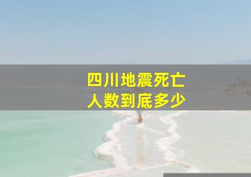 四川地震死亡人数到底多少