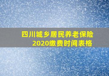 四川城乡居民养老保险2020缴费时间表格