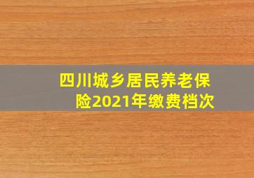 四川城乡居民养老保险2021年缴费档次