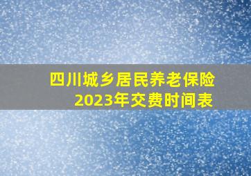 四川城乡居民养老保险2023年交费时间表