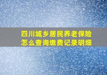 四川城乡居民养老保险怎么查询缴费记录明细