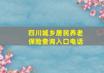 四川城乡居民养老保险查询入口电话