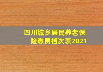 四川城乡居民养老保险缴费档次表2021