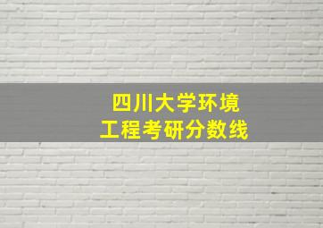 四川大学环境工程考研分数线