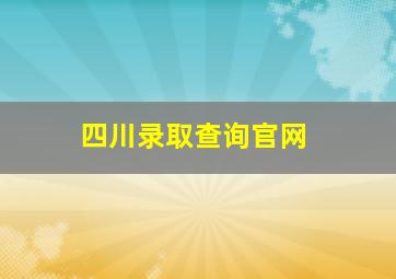 四川录取查询官网