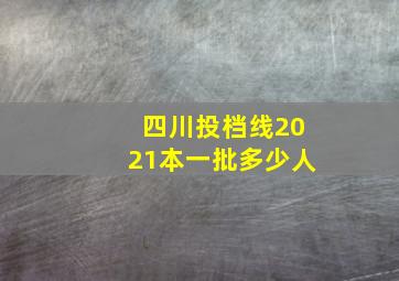 四川投档线2021本一批多少人