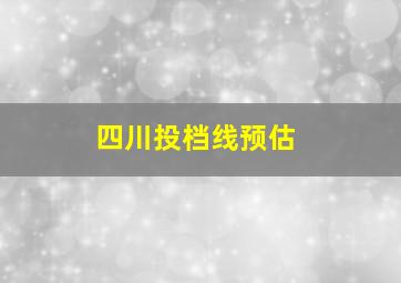 四川投档线预估