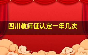 四川教师证认定一年几次