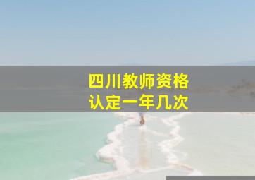 四川教师资格认定一年几次