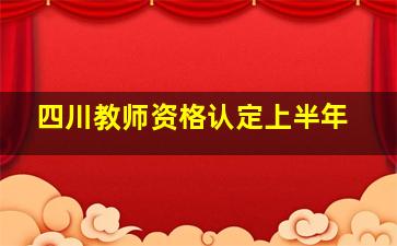 四川教师资格认定上半年