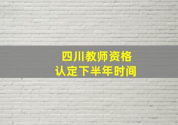 四川教师资格认定下半年时间