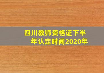 四川教师资格证下半年认定时间2020年