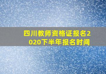 四川教师资格证报名2020下半年报名时间