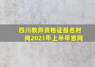 四川教师资格证报名时间2021年上半年官网