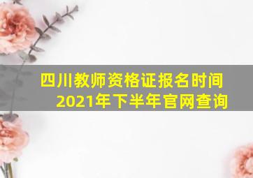 四川教师资格证报名时间2021年下半年官网查询