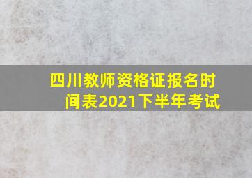 四川教师资格证报名时间表2021下半年考试